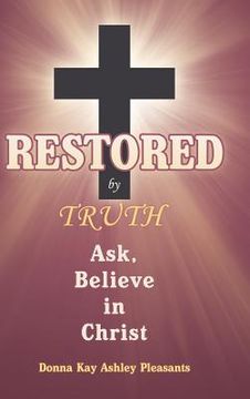 portada Restored by Truth: Ask, Believe in Christ (en Inglés)