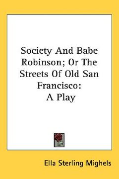 portada society and babe robinson; or the streets of old san francisco: a play (en Inglés)