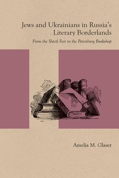 portada Jews and Ukrainians in Russia's Literary Borderlands: From the Shtetl Fair to the Petersburg Bookshop (en Inglés)