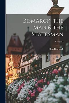 portada Bismarck, the man & the Statesman; Volume i