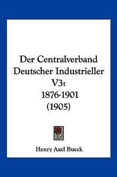 portada Der Centralverband Deutscher Industrieller V3: 1876-1901 (1905) (en Alemán)
