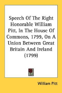 portada speech of the right honorable william pitt, in the house of commons, 1799, on a union between great britain and ireland (1799) (en Inglés)