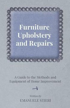 portada Furniture Upholstery and Repairs - A Guide to the Methods and Equipment of Home Improvement (en Inglés)