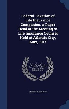 portada Federal Taxation of Life Insurance Companies. A Paper Read at the Meeting of Life Insurance Counsel Held at Atlantic City, May, 1917