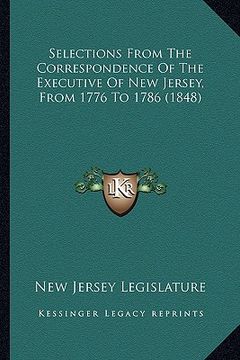 portada selections from the correspondence of the executive of new jselections from the correspondence of the executive of new jersey, from 1776 to 1786 (1848 (en Inglés)