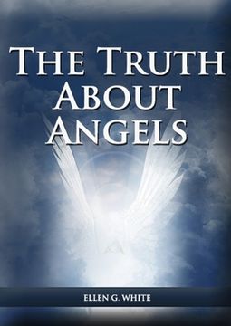 portada The Truth About Angels: (A View of Supernatural Beings Involved in Human Life, The Great Controversy with the angels, The Angels in The Advent (en Inglés)