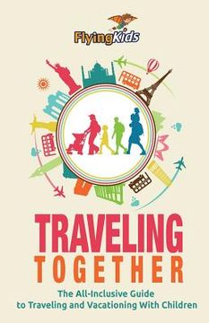 portada Traveling Together: The All-Inclusive Guide to Traveling and Vacationing With Children (en Inglés)