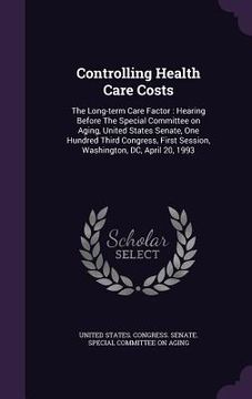 portada Controlling Health Care Costs: The Long-term Care Factor: Hearing Before The Special Committee on Aging, United States Senate, One Hundred Third Cong (in English)
