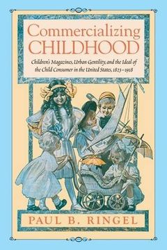portada Commercializing Childhood: Children's Magazines, Urban Gentility, and the Ideal of the Child Consumer in the United States, 1823-1918 (en Inglés)