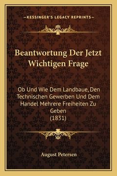 portada Beantwortung Der Jetzt Wichtigen Frage: Ob Und Wie Dem Landbaue, Den Technischen Gewerben Und Dem Handel Mehrere Freiheiten Zu Geben (1831) (en Alemán)
