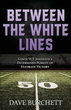 portada Between the White Lines: Coach W.T. Johnston's Determined Pursuit of Ultimate Victory (in English)