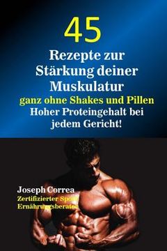 portada 45 Rezepte Zur Starkung Deiner Muskulatur Ganz Ohne Shakes Und Pillen: Hoher Proteingehalt Bei Jedem Gericht! (en Alemán)