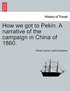 portada how we got to pekin. a narrative of the campaign in china of 1860. (en Inglés)