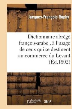 portada Dictionnaire Abrégé François-Arabe, À l'Usage de Ceux Qui Se Destinent Au Commerce Du Levant (en Francés)