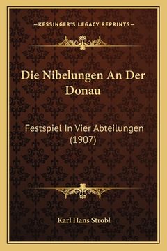 portada Die Nibelungen An Der Donau: Festspiel In Vier Abteilungen (1907) (in German)