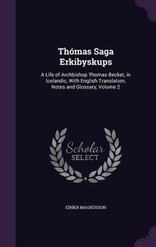 portada Thómas Saga Erkibyskups: A Life of Archbishop Thomas Becket, in Icelandic, With English Translation, Notes and Glossary, Volume 2