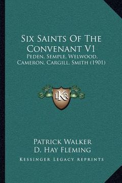 portada six saints of the convenant v1: peden, semple, welwood, cameron, cargill, smith (1901)