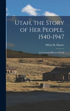 portada Utah, the Story of Her People, 1540-1947; a Centennial History of Utah