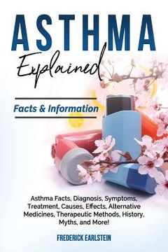 portada Asthma Explained: Asthma Facts, Diagnosis, Symptoms, Treatment, Causes, Effects, Alternative Medicines, Therapeutic Methods, History, My (en Inglés)