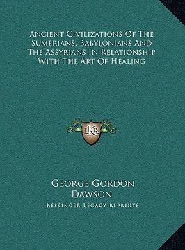 portada ancient civilizations of the sumerians, babylonians and the assyrians in relationship with the art of healing (en Inglés)