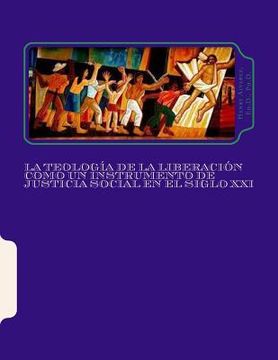 portada La Teología de la Liberación Como un Instrumento de Justicia Social en el Siglo Xxi: Una Visión Histórica-Teológica Pastoral