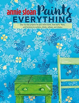 portada Annie Sloan Paints Everything: Step-by-Step Projects for Your Entire Home, from Walls, Floors, and Furniture, to Curtains, Blinds, Pillows, and Shades (en Inglés)