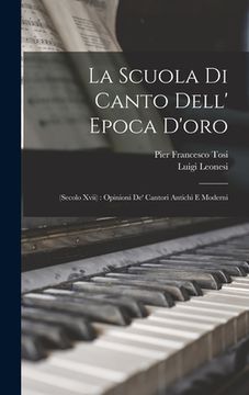 portada La Scuola Di Canto Dell' Epoca D'oro: (Secolo Xvii): Opinioni De' Cantori Antichi E Moderni (in Italian)
