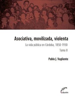 portada Asociativa, Movilizada, Violenta: La Vida Pública en Cordoba, 1850-1930 (Tomo II)