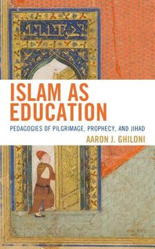 portada Islam as Education: Pedagogies of Pilgrimage, Prophecy, and Jihad (en Inglés)