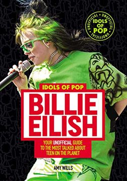 portada Idols of Pop: Billie Eilish: Your Unofficial Guide to the Most Talked About Teen on the Planet (en Inglés)