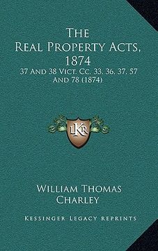 portada the real property acts, 1874: 37 and 38 vict. cc. 33, 36, 37, 57 and 78 (1874) (in English)