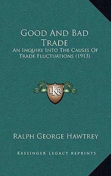 portada good and bad trade: an inquiry into the causes of trade fluctuations (1913) (en Inglés)