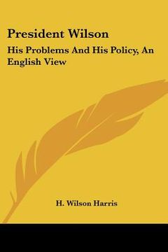 portada president wilson: his problems and his policy, an english view (in English)
