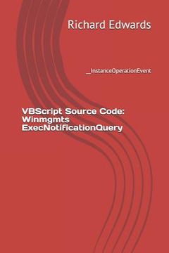 portada VBScript Source Code: Winmgmts ExecNotificationQuery: __InstanceOperationEvent (en Inglés)