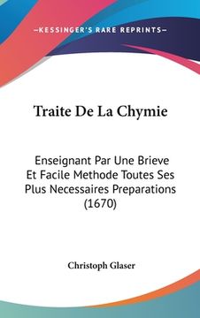 portada Traite De La Chymie: Enseignant Par Une Brieve Et Facile Methode Toutes Ses Plus Necessaires Preparations (1670) (en Francés)