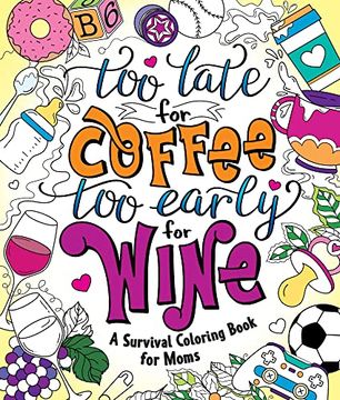 portada Too Late for Coffee, too Early for Wine: A Survival Coloring Book for Moms (en Inglés)