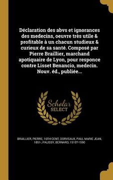 portada Déclaration des abvs et ignorances des medecins, oeuvre très utile & profitable à un chacun studieux & curieux de sa santé. Composé par Pierre Brailli (en Francés)