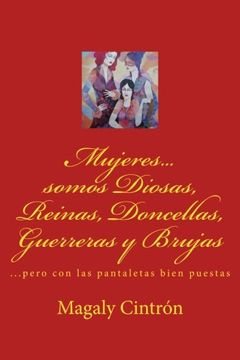 portada Mujeres...somos Diosas, Reinas, Doncellas, Guerreras y Brujas: ...pero con las pantaletas bien puestas (Spanish Edition)