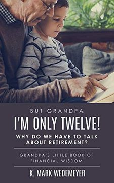 portada But Grandpa, i'm Only Twelve! Why do we Have to Talk About Retirement? Grandpa's Little Book of Financial Wisdom 