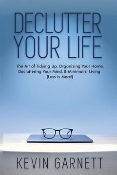 portada Declutter Your Life: The Art of Tidying Up, Organizing Your Home, Decluttering Your Mind, and Minimalist Living (Less is More!) (en Inglés)