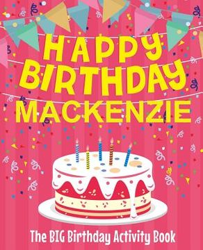 portada Happy Birthday Mackenzie - The Big Birthday Activity Book: (Personalized Children's Activity Book) (en Inglés)