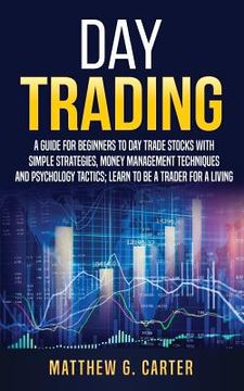 portada Day Trading: A Guide For Beginners To Day Trade Stocks With Simple Strategies, Money Management Techniques And Psychology Tactics; (in English)