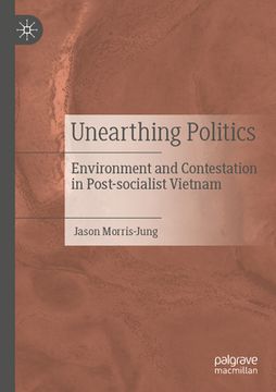 portada Unearthing Politics: Environment and Contestation in Post-Socialist Vietnam (in English)