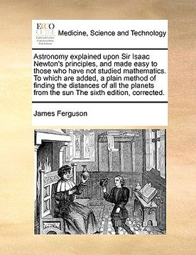 portada astronomy explained upon sir isaac newton's principles, and made easy to those who have not studied mathematics. to which are added, a plain method of (en Inglés)