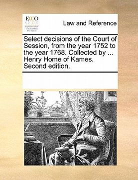portada select decisions of the court of session, from the year 1752 to the year 1768. collected by ... henry home of kames. second edition. (en Inglés)