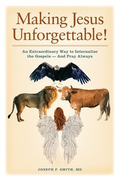 portada Making Jesus Unforgettable!: An Extraordinary Way to Internalize the Gospels-And Pray Always (en Inglés)