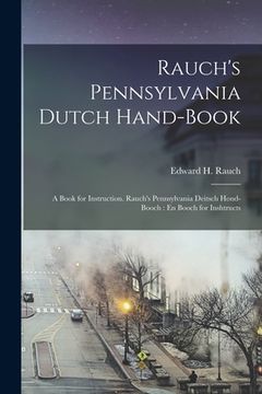 portada Rauch's Pennsylvania Dutch Hand-Book: A Book for Instruction. Rauch's Pennsylvania Deitsch Hond-Booch: En Booch for Inshtructs (en Inglés)