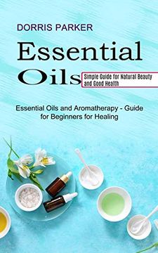 portada Essential Oil: Simple Guide for Natural Beauty and Good Health (Essential Oils and Aromatherapy - Guide for Beginners for Healing) 