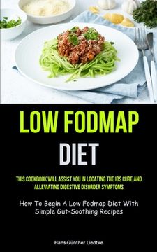 portada Low Fodmap Diet: This Cookbook Will Assist You In Locating The IBS Cure And Alleviating Digestive Disorder Symptoms (How To Begin A Low (en Inglés)
