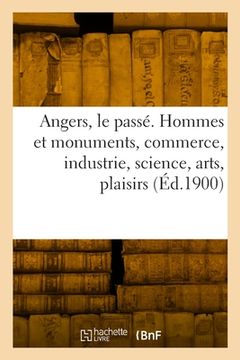 portada Angers, le passé. Hommes et monuments, commerce, industrie, science, arts